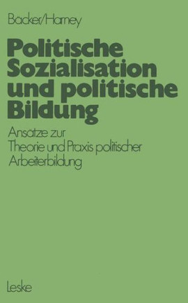 Politische Sozialisation Und Politische Bildung: Ansätze Zur Pädagogischen Theorie Und PRAXIS Politischer Arbeiterbildung