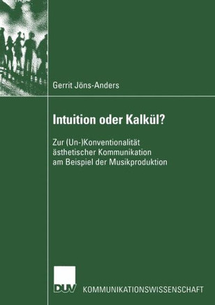 Intuition Oder Kalkül?: Zur (Un-)Konventionalität Ästhetischer Kommunikation Am Beispiel Der Musikproduktion