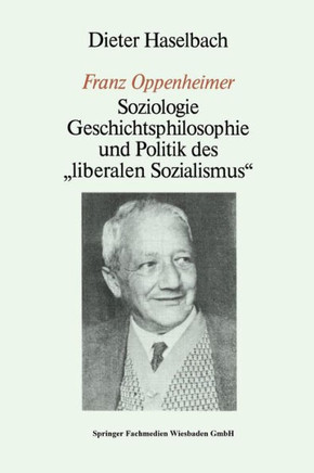 ""Franz Oppenheimer"": Soziologie, Geschichtsphilosophie Und Politik Des ""Liberalen Sozialismus""