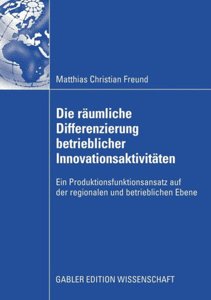 Die Räumliche Differenzierung Betrieblicher Innovationsaktivitäten: Ein Produktionsfunktionsansatz Auf Der Regionalen Und Betrieblichen Ebene