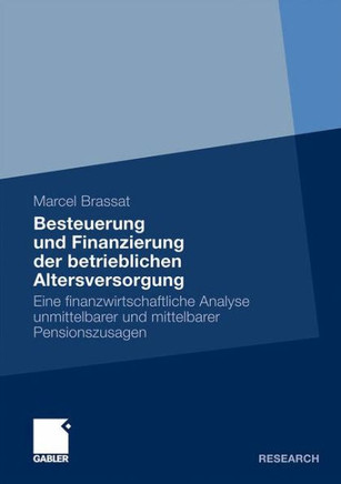 Besteuerung Und Finanzierung Der Betrieblichen Altersversorgung: Eine Finanzwirtschaftliche Analyse Unmittelbarer Und Mittelbarer Pensionszusagen