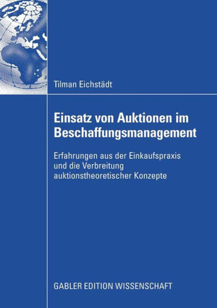 Einsatz Von Auktionen Im Beschaffungsmanagement: Erfahrungen Aus Der Einkaufspraxis Und Die Verbreitung Auktionstheoretischer Konzepte