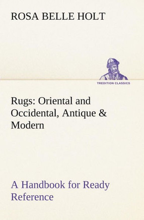 Rugs: Oriental and Occidental, Antique & Modern A Handbook for Ready Reference