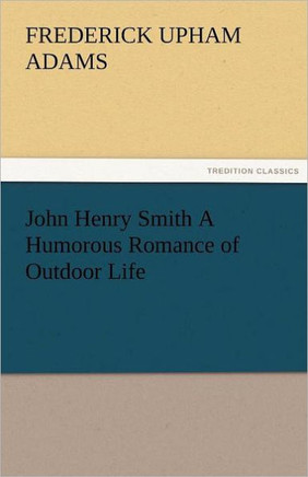 John Henry Smith a Humorous Romance of Outdoor Life