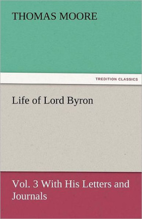 Life of Lord Byron, Vol. 3 With His Letters and Journals