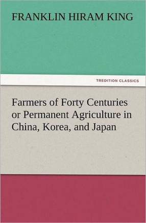 Farmers of Forty Centuries or Permanent Agriculture in China, Korea, and Japan