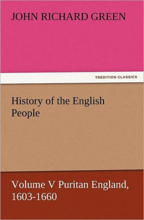 History of the English People, Volume V Puritan England, 1603-1660