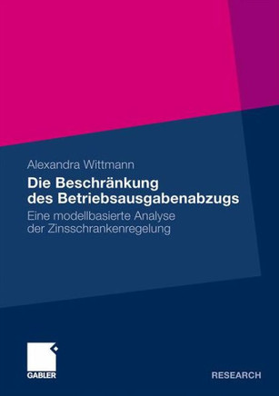 Die Beschränkung Des Betriebsausgabenabzugs: Eine Modellbasierte Analyse Der Zinsschrankenregelung