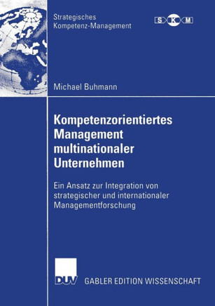 Kompetenzorientiertes Management Multinationaler Unternehmen: Ein Ansatz Zur Integration Von Strategischer Und Internationaler Managementforschung