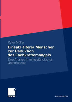 Einsatz ?lterer Menschen Zur Reduktion Des Fachkr?ftemangels: Eine Analyse in Mittelst?ndischen Unternehmen Einsatz ?lterer Menschen Zur Reduktion Des Fachkr?ftemangels: Eine Analyse in Mittelst?ndischen Unternehmen