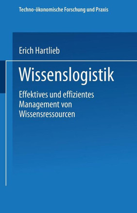 Wissenslogistik: Effektives Und Effizientes Management Von Wissensressourcen