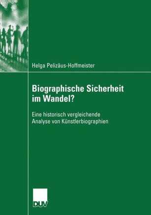 Biographische Sicherheit Im Wandel?: Eine Historisch Vergleichende Analyse Von Künstlerbiographien