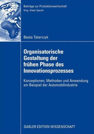 Organisatorische Gestaltung Der Frühen Phase Des Innovationsprozesses: Konzeptionen, Methoden Und Anwendung Am Beispiel Der Automobilindustrie
