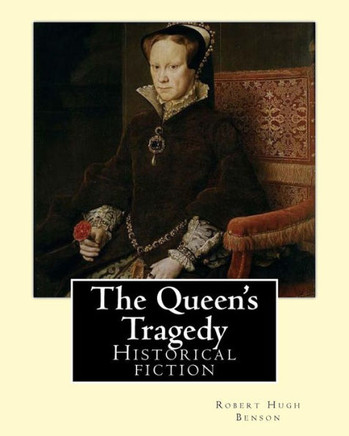 The Queen'S Tragedy (1907). By:Robert Hugh Benson: Historical Fiction