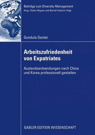 Arbeitszufriedenheit Von Expatriates: Auslandsentsendungen Nach China Und Korea Professionell Gestalten