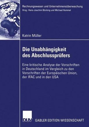 Die Unabhängigkeit Des Abschlussprüfers: Eine Kritische Analyse Der Vorschriften in Deutschland Im Vergleich Zu Den Vorschriften Der Europäischen Unio
