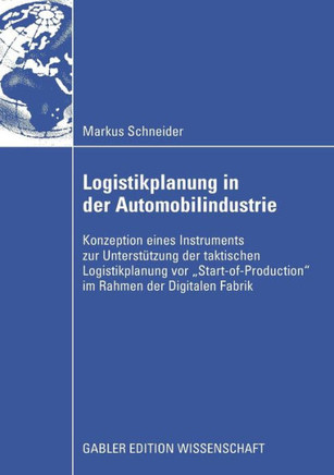 Logistikplanung in Der Automobilindustrie: Konzeption Eines Instruments Zur Unterstützung Der Taktischen Logistikplanung VOR ""Start-Of-Production"" Im
