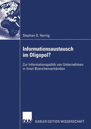 Informationsaustausch Im Oligopol?: Zur Informationspolitik Von Unternehmen in Ihren Branchenverbänden Informationsaustausch Im Oligopol?: Zur Informationspolitik Von Unternehmen in Ihren Branchenverbänden