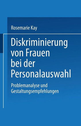 Diskriminierung Von Frauen Bei Der Personalauswahl: Problemanalyse Und Gestaltungsempfehlungen