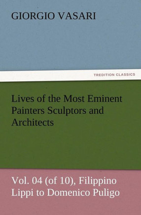 Lives of the Most Eminent Painters Sculptors and Architects Vol. 04 (of 10), Filippino Lippi to Domenico Puligo