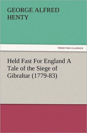 Held Fast for England a Tale of the Siege of Gibraltar (1779-83)