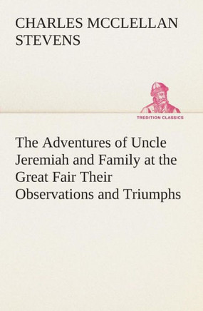The Adventures of Uncle Jeremiah and Family at the Great Fair Their Observations and Triumphs
