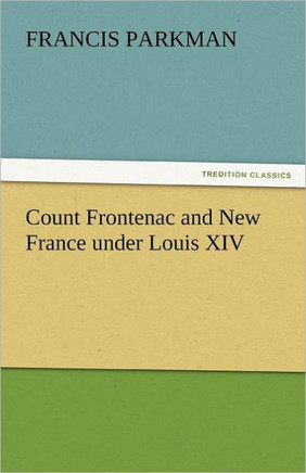 Count Frontenac and New France Under Louis XIV