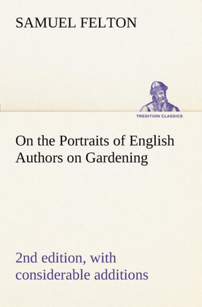 On the Portraits of English Authors on Gardening, with Biographical Notices of Them, 2nd edition, with considerable additions