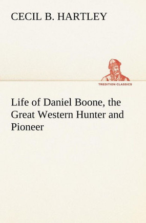 Life of Daniel Boone, the Great Western Hunter and Pioneer