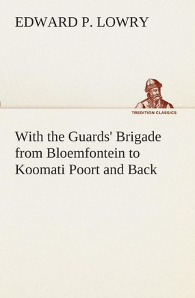 With the Guards' Brigade from Bloemfontein to Koomati Poort and Back