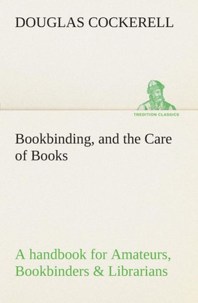 Bookbinding, and the Care of Books A handbook for Amateurs, Bookbinders & Librarians
