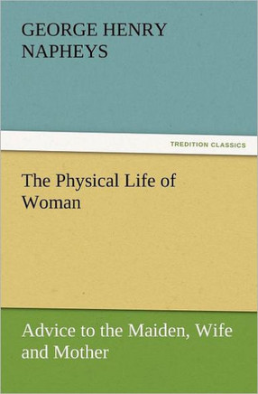 The Physical Life of Woman: Advice to the Maiden, Wife and Mother