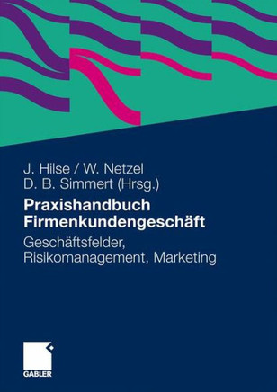 Praxishandbuch Firmenkundengesch?t: Gesch?tsfelder, Risikomanagement, Marketing