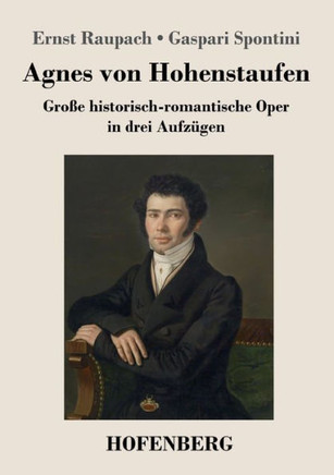 Agnes Von Hohenstaufen: Große Historisch-Romantische Oper In Drei Aufzügen (German Edition)