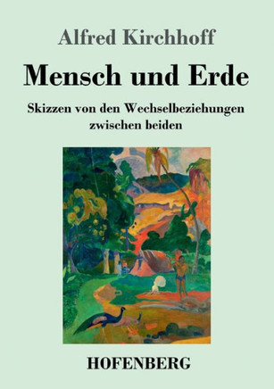 Mensch Und Erde: Skizzen Von Den Wechselbeziehungen Zwischen Beiden (German Edition) - 9783743734296