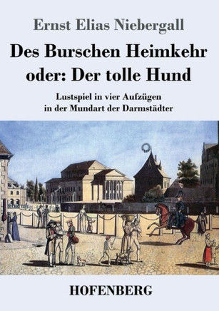 Des Burschen Heimkehr Oder Der Tolle Hund: Lustspiel In Vier Aufzügen In Der Mundart Der Darmstädter (German Edition) - 9783743735767