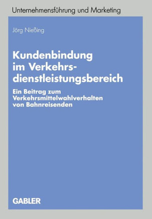 Kundenbindung Im Verkehrsdienstleistungsbereich: Ein Beitrag Zum Verkehrsmittelwahlverhalten Von Bahnreisenden