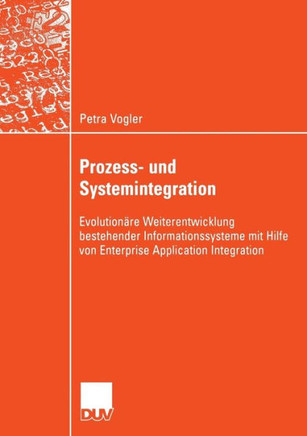 Prozess- Und Systemintegration: Evolution?e Weiterentwicklung Bestehender Informationssysteme Mit Hilfe Von Enterprise Application Integration