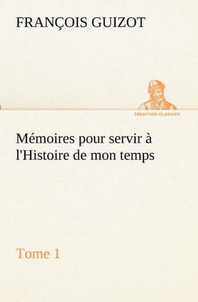 M?oires pour servir ?l'Histoire de mon temps (Tome 1)