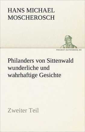 Philanders Von Sittenwald Wunderliche Und Wahrhaftige Gesichte - Zweiter Teil