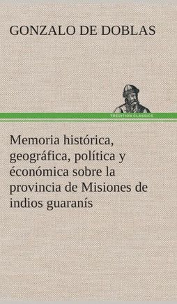 Memoria hist?ica, geogr?ica, pol?ica y ?on?ica sobre la provincia de Misiones de indios guaran?