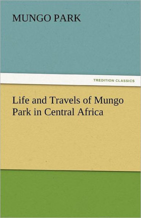Life and Travels of Mungo Park in Central Africa