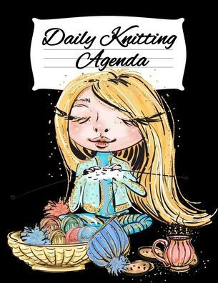 Daily Knitting Agenda: Personal Knitting Planner For Inspiration & Motivation