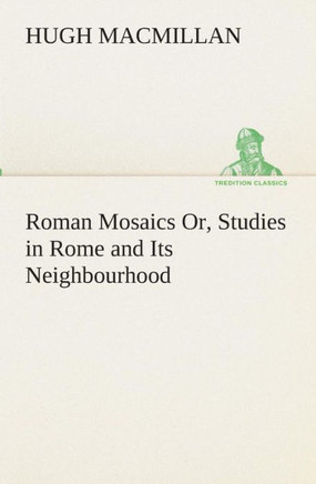 Roman Mosaics Or, Studies in Rome and Its Neighbourhood
