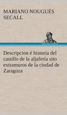 Descripcion ?historia del castillo de la aljafer? sito extramuros de la ciudad de Zaragoza