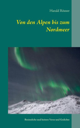 Von Den Alpen Bis Zum Nordmeer: Besinnliche Und Heitere Verse Und Gedichte (German Edition)