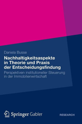 Nachhaltigkeitsaspekte in Theorie Und PRAXIS Der Entscheidungsfindung: Perspektiven Institutioneller Steuerung in Der Immobilienwirtschaft