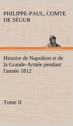 Histoire de Napol?n et de la Grande-Arm? pendant l'ann? 1812 Tome II