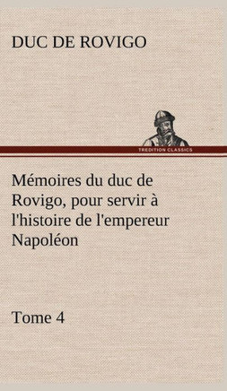 M?oires du duc de Rovigo, pour servir ?l'histoire de l'empereur Napol?n, Tome 4