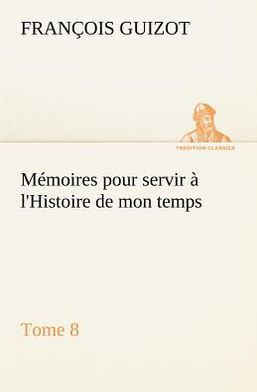 M?oires pour servir ?l'Histoire de mon temps (Tome 8)